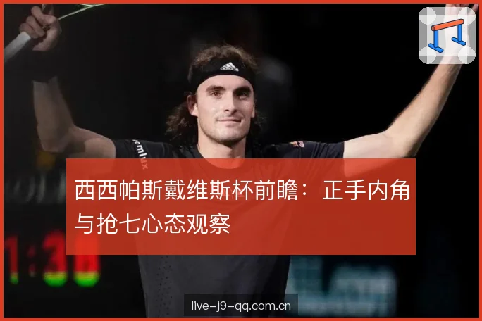 西西帕斯戴维斯杯前瞻：正手内角与抢七心态观察