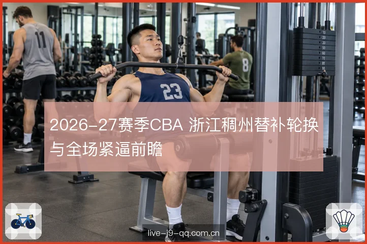 2026-27赛季CBA 浙江稠州替补轮换与全场紧逼前瞻