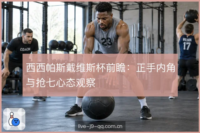西西帕斯戴维斯杯前瞻：正手内角与抢七心态观察