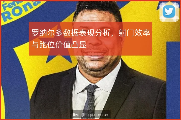 罗纳尔多数据表现分析，射门效率与跑位价值凸显